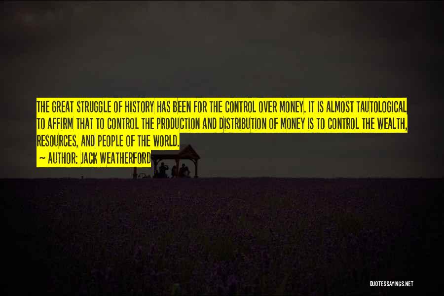 Jack Weatherford Quotes: The Great Struggle Of History Has Been For The Control Over Money. It Is Almost Tautological To Affirm That To