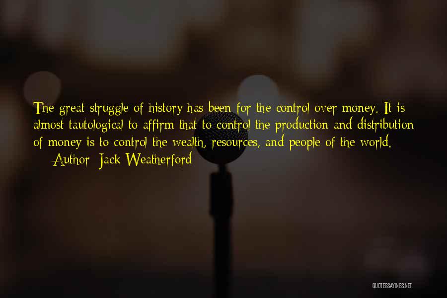 Jack Weatherford Quotes: The Great Struggle Of History Has Been For The Control Over Money. It Is Almost Tautological To Affirm That To