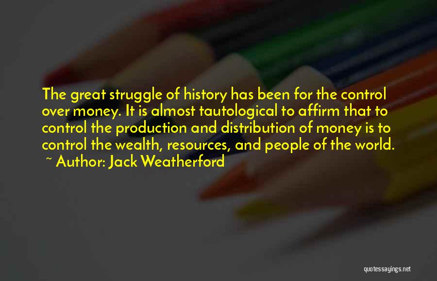 Jack Weatherford Quotes: The Great Struggle Of History Has Been For The Control Over Money. It Is Almost Tautological To Affirm That To