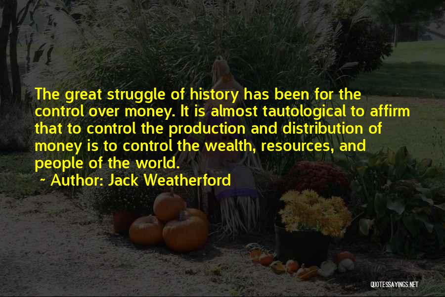 Jack Weatherford Quotes: The Great Struggle Of History Has Been For The Control Over Money. It Is Almost Tautological To Affirm That To