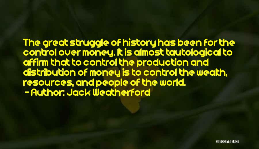 Jack Weatherford Quotes: The Great Struggle Of History Has Been For The Control Over Money. It Is Almost Tautological To Affirm That To