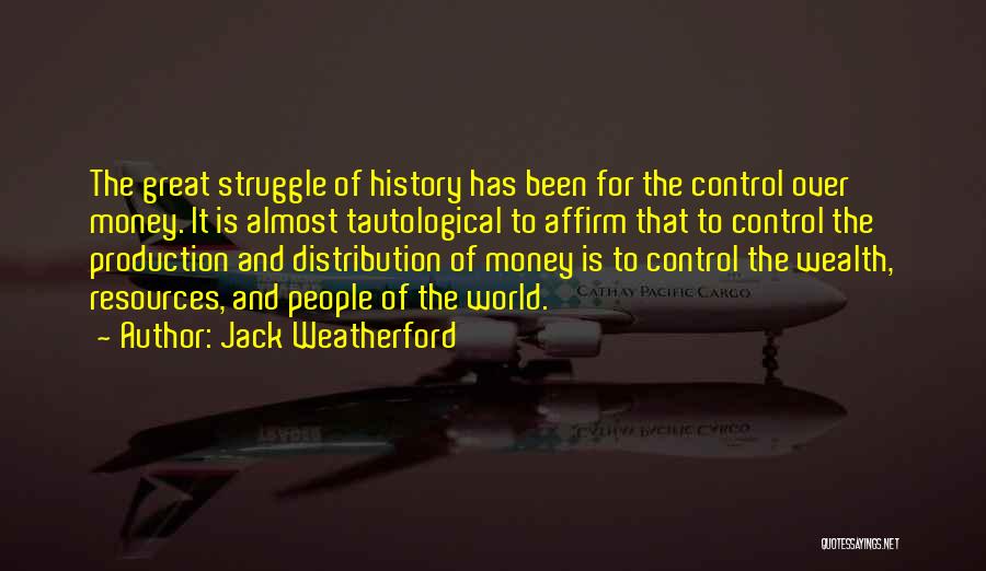 Jack Weatherford Quotes: The Great Struggle Of History Has Been For The Control Over Money. It Is Almost Tautological To Affirm That To