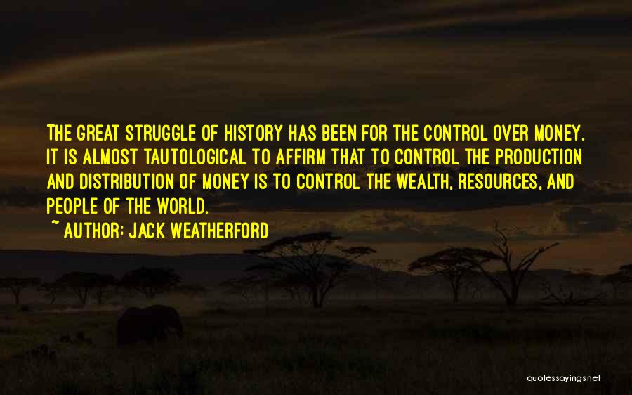 Jack Weatherford Quotes: The Great Struggle Of History Has Been For The Control Over Money. It Is Almost Tautological To Affirm That To