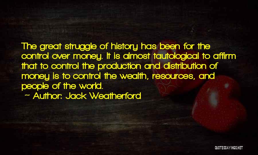 Jack Weatherford Quotes: The Great Struggle Of History Has Been For The Control Over Money. It Is Almost Tautological To Affirm That To