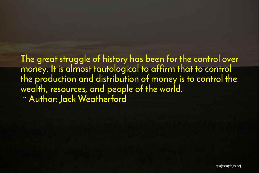 Jack Weatherford Quotes: The Great Struggle Of History Has Been For The Control Over Money. It Is Almost Tautological To Affirm That To