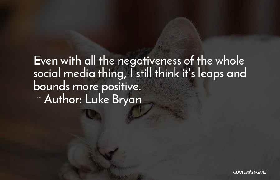 Luke Bryan Quotes: Even With All The Negativeness Of The Whole Social Media Thing, I Still Think It's Leaps And Bounds More Positive.