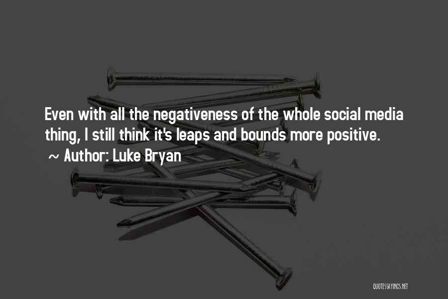Luke Bryan Quotes: Even With All The Negativeness Of The Whole Social Media Thing, I Still Think It's Leaps And Bounds More Positive.
