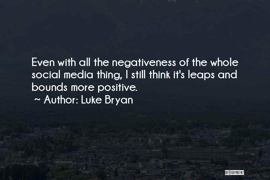 Luke Bryan Quotes: Even With All The Negativeness Of The Whole Social Media Thing, I Still Think It's Leaps And Bounds More Positive.