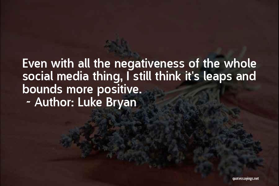 Luke Bryan Quotes: Even With All The Negativeness Of The Whole Social Media Thing, I Still Think It's Leaps And Bounds More Positive.