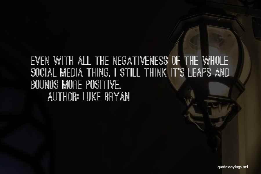 Luke Bryan Quotes: Even With All The Negativeness Of The Whole Social Media Thing, I Still Think It's Leaps And Bounds More Positive.