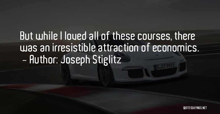 Joseph Stiglitz Quotes: But While I Loved All Of These Courses, There Was An Irresistible Attraction Of Economics.