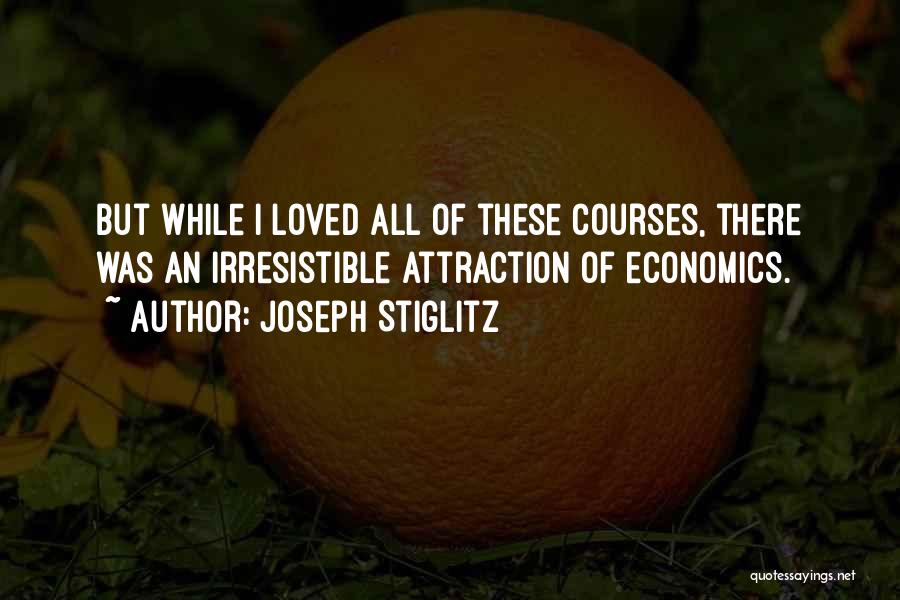 Joseph Stiglitz Quotes: But While I Loved All Of These Courses, There Was An Irresistible Attraction Of Economics.