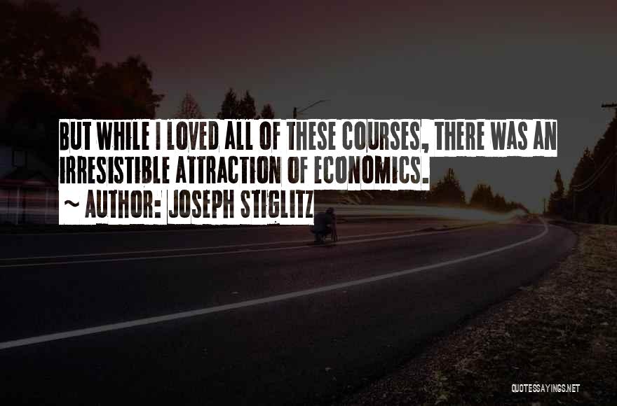 Joseph Stiglitz Quotes: But While I Loved All Of These Courses, There Was An Irresistible Attraction Of Economics.