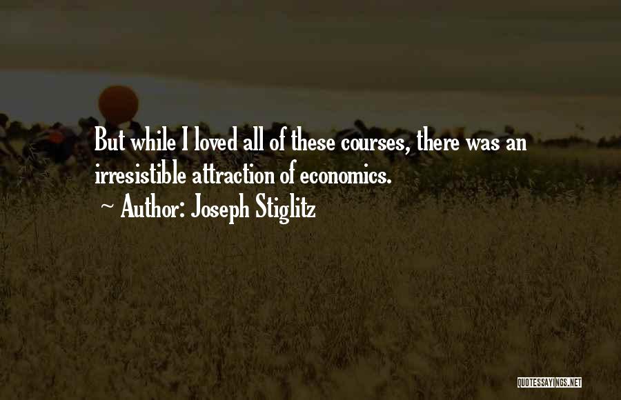 Joseph Stiglitz Quotes: But While I Loved All Of These Courses, There Was An Irresistible Attraction Of Economics.