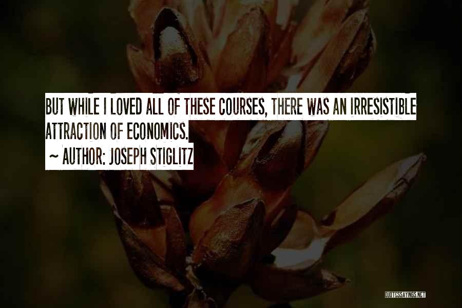 Joseph Stiglitz Quotes: But While I Loved All Of These Courses, There Was An Irresistible Attraction Of Economics.