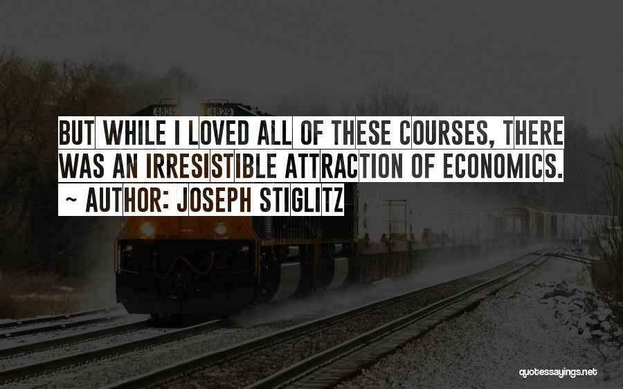 Joseph Stiglitz Quotes: But While I Loved All Of These Courses, There Was An Irresistible Attraction Of Economics.