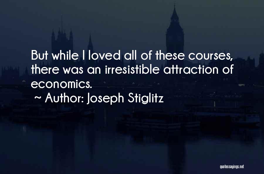 Joseph Stiglitz Quotes: But While I Loved All Of These Courses, There Was An Irresistible Attraction Of Economics.