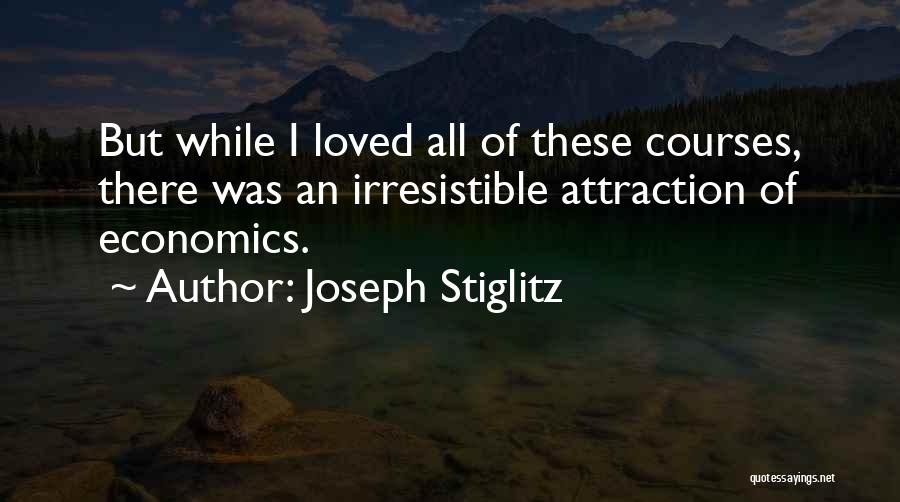 Joseph Stiglitz Quotes: But While I Loved All Of These Courses, There Was An Irresistible Attraction Of Economics.