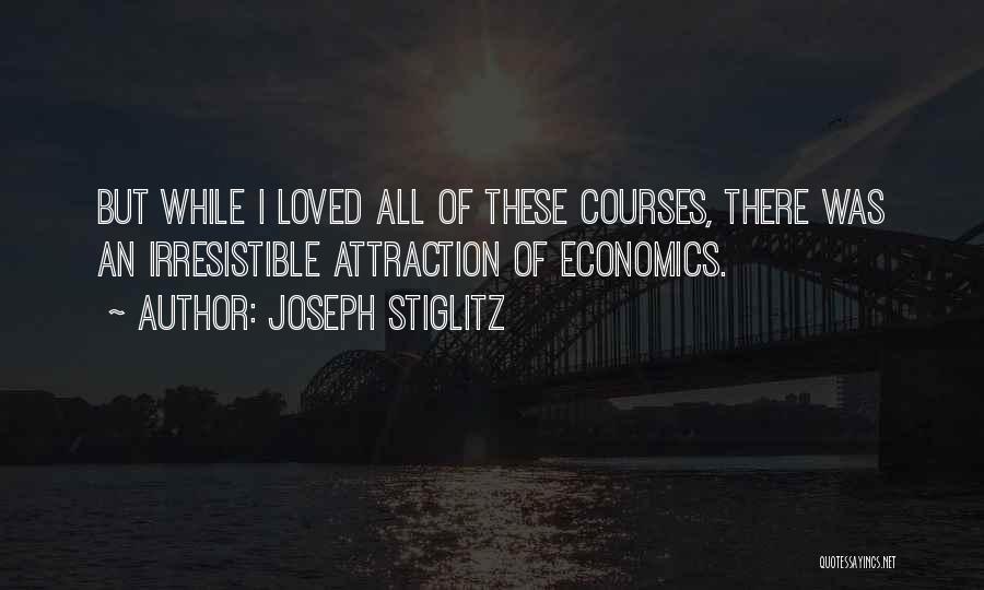 Joseph Stiglitz Quotes: But While I Loved All Of These Courses, There Was An Irresistible Attraction Of Economics.