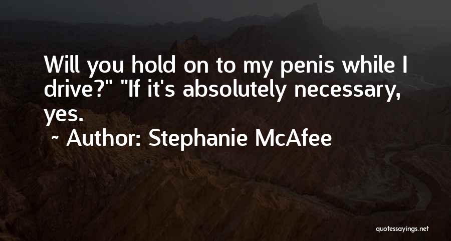 Stephanie McAfee Quotes: Will You Hold On To My Penis While I Drive? If It's Absolutely Necessary, Yes.