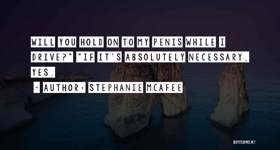 Stephanie McAfee Quotes: Will You Hold On To My Penis While I Drive? If It's Absolutely Necessary, Yes.