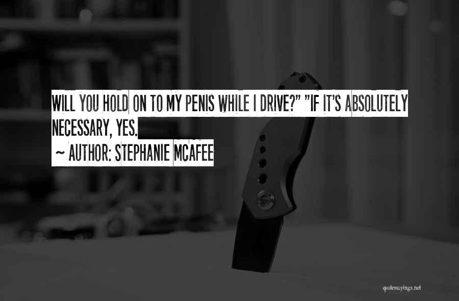Stephanie McAfee Quotes: Will You Hold On To My Penis While I Drive? If It's Absolutely Necessary, Yes.