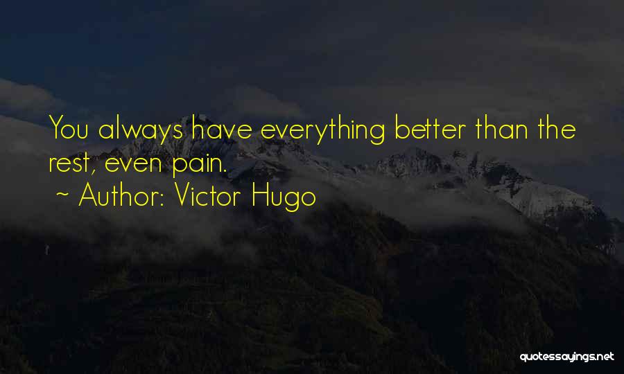 Victor Hugo Quotes: You Always Have Everything Better Than The Rest, Even Pain.