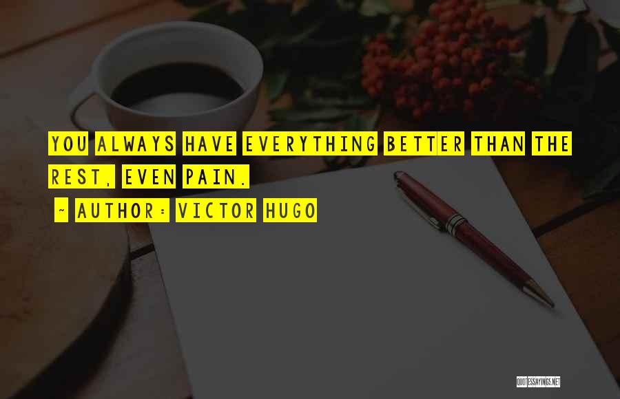 Victor Hugo Quotes: You Always Have Everything Better Than The Rest, Even Pain.