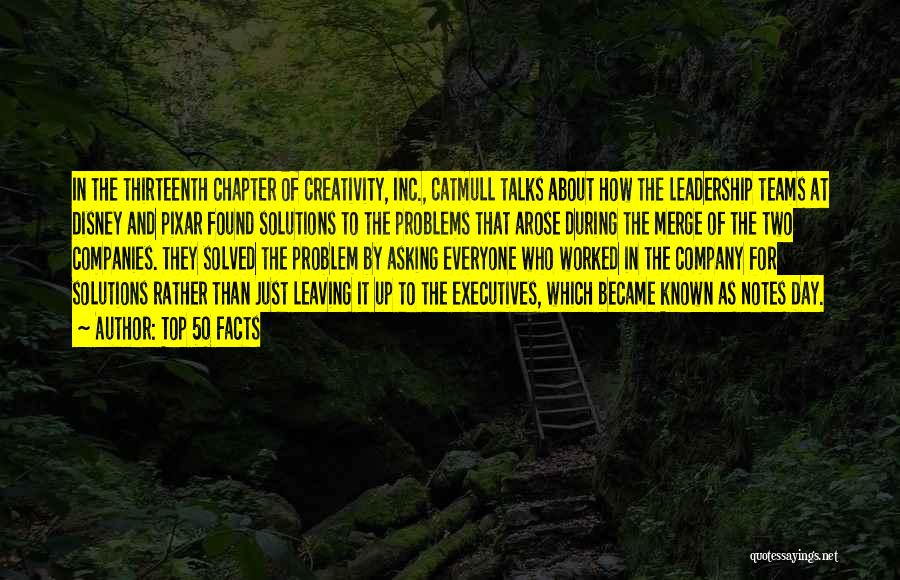 Top 50 Facts Quotes: In The Thirteenth Chapter Of Creativity, Inc., Catmull Talks About How The Leadership Teams At Disney And Pixar Found Solutions
