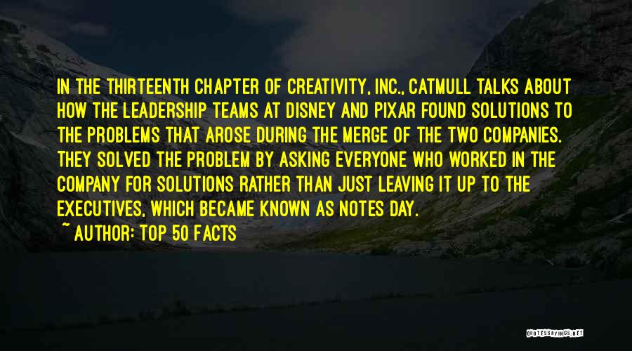 Top 50 Facts Quotes: In The Thirteenth Chapter Of Creativity, Inc., Catmull Talks About How The Leadership Teams At Disney And Pixar Found Solutions