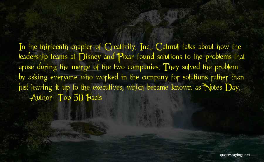 Top 50 Facts Quotes: In The Thirteenth Chapter Of Creativity, Inc., Catmull Talks About How The Leadership Teams At Disney And Pixar Found Solutions