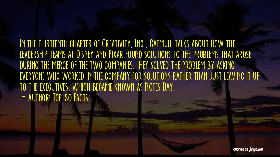 Top 50 Facts Quotes: In The Thirteenth Chapter Of Creativity, Inc., Catmull Talks About How The Leadership Teams At Disney And Pixar Found Solutions