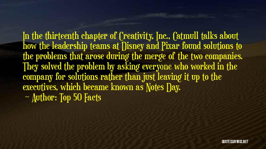 Top 50 Facts Quotes: In The Thirteenth Chapter Of Creativity, Inc., Catmull Talks About How The Leadership Teams At Disney And Pixar Found Solutions