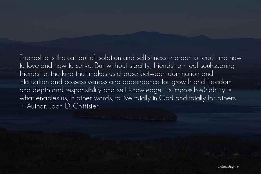 Joan D. Chittister Quotes: Friendship Is The Call Out Of Isolation And Selfishness In Order To Teach Me How To Love And How To