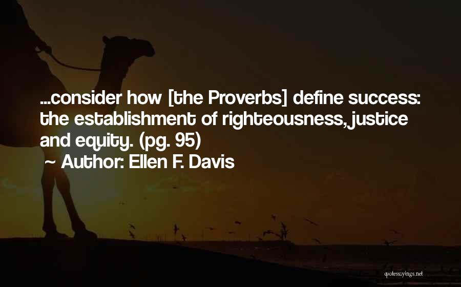 Ellen F. Davis Quotes: ...consider How [the Proverbs] Define Success: The Establishment Of Righteousness, Justice And Equity. (pg. 95)