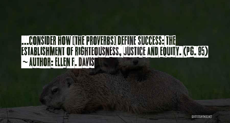 Ellen F. Davis Quotes: ...consider How [the Proverbs] Define Success: The Establishment Of Righteousness, Justice And Equity. (pg. 95)