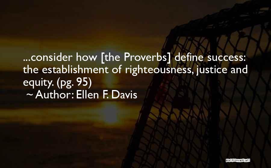 Ellen F. Davis Quotes: ...consider How [the Proverbs] Define Success: The Establishment Of Righteousness, Justice And Equity. (pg. 95)
