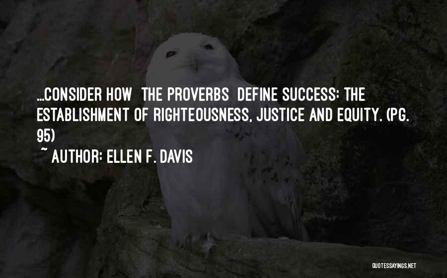 Ellen F. Davis Quotes: ...consider How [the Proverbs] Define Success: The Establishment Of Righteousness, Justice And Equity. (pg. 95)