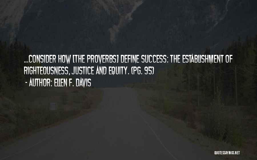 Ellen F. Davis Quotes: ...consider How [the Proverbs] Define Success: The Establishment Of Righteousness, Justice And Equity. (pg. 95)