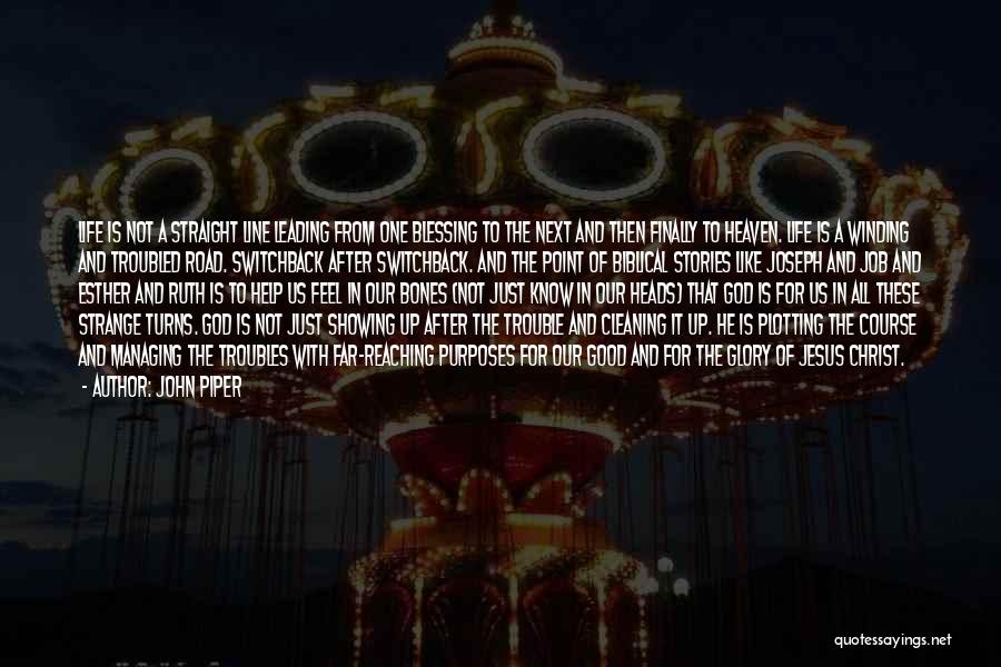 John Piper Quotes: Life Is Not A Straight Line Leading From One Blessing To The Next And Then Finally To Heaven. Life Is