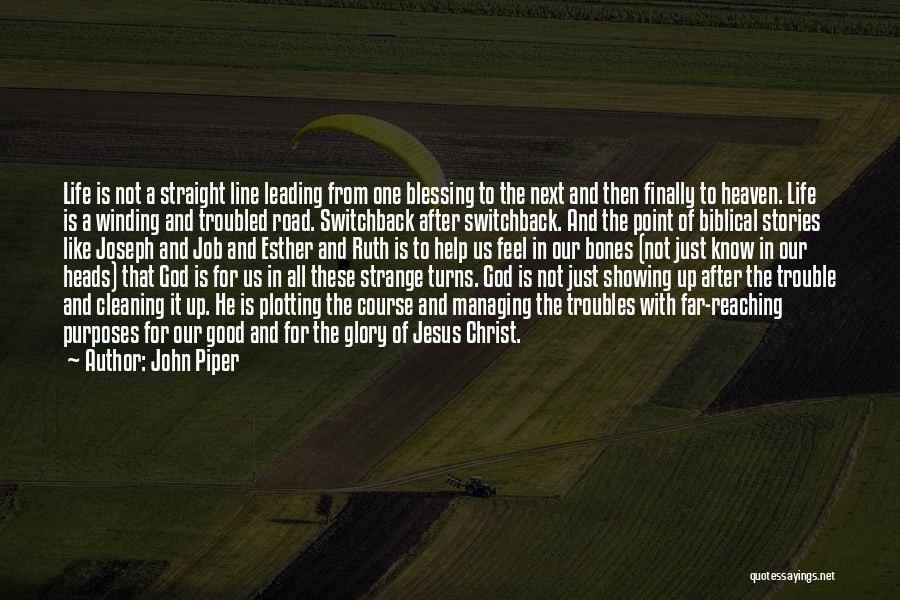 John Piper Quotes: Life Is Not A Straight Line Leading From One Blessing To The Next And Then Finally To Heaven. Life Is