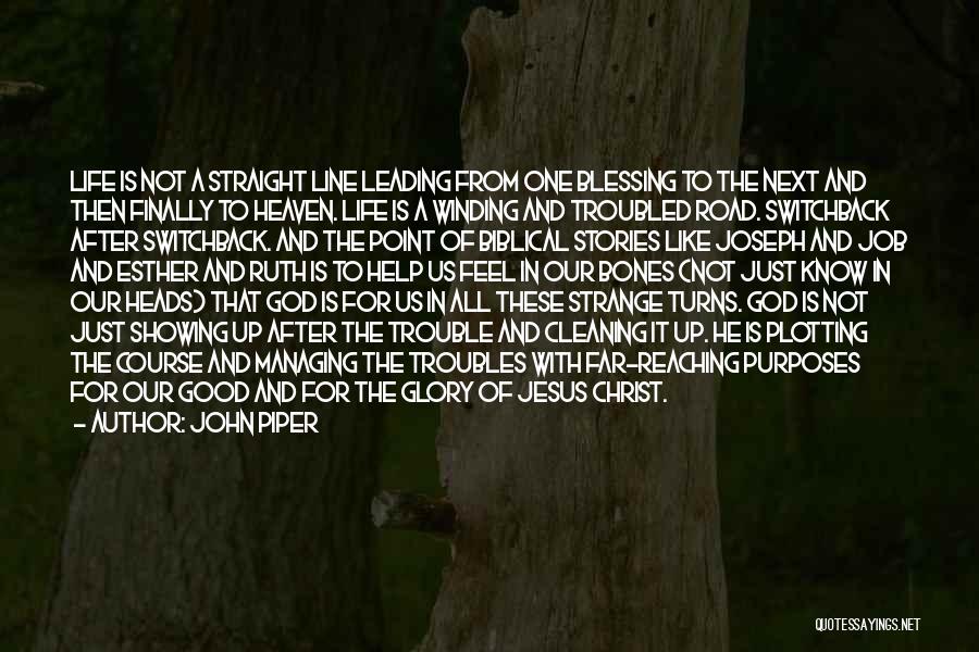 John Piper Quotes: Life Is Not A Straight Line Leading From One Blessing To The Next And Then Finally To Heaven. Life Is