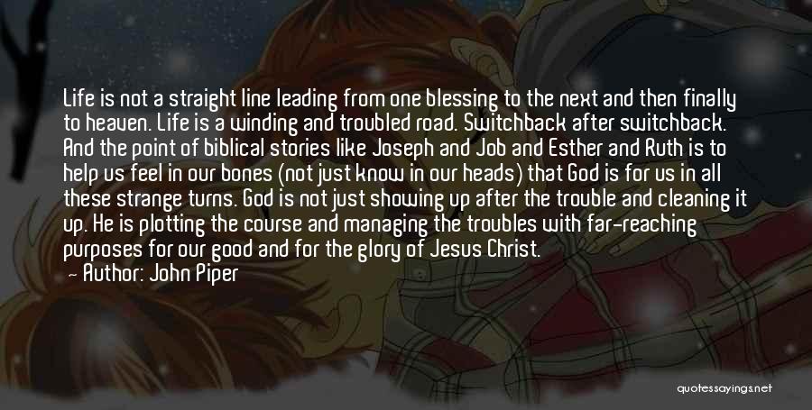 John Piper Quotes: Life Is Not A Straight Line Leading From One Blessing To The Next And Then Finally To Heaven. Life Is