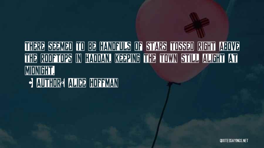 Alice Hoffman Quotes: There Seemed To Be Handfuls Of Stars Tossed Right Above The Rooftops In Haddan, Keeping The Town Still Alight At