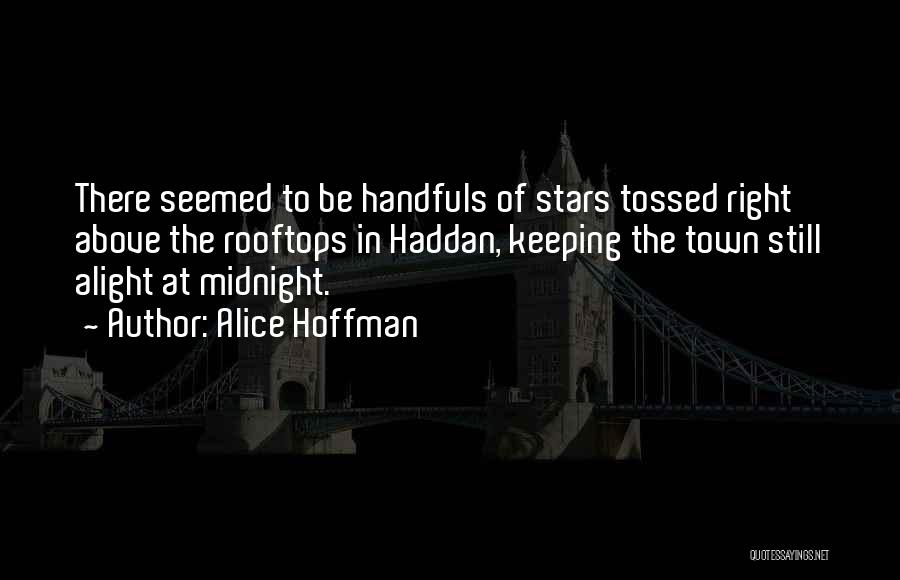 Alice Hoffman Quotes: There Seemed To Be Handfuls Of Stars Tossed Right Above The Rooftops In Haddan, Keeping The Town Still Alight At