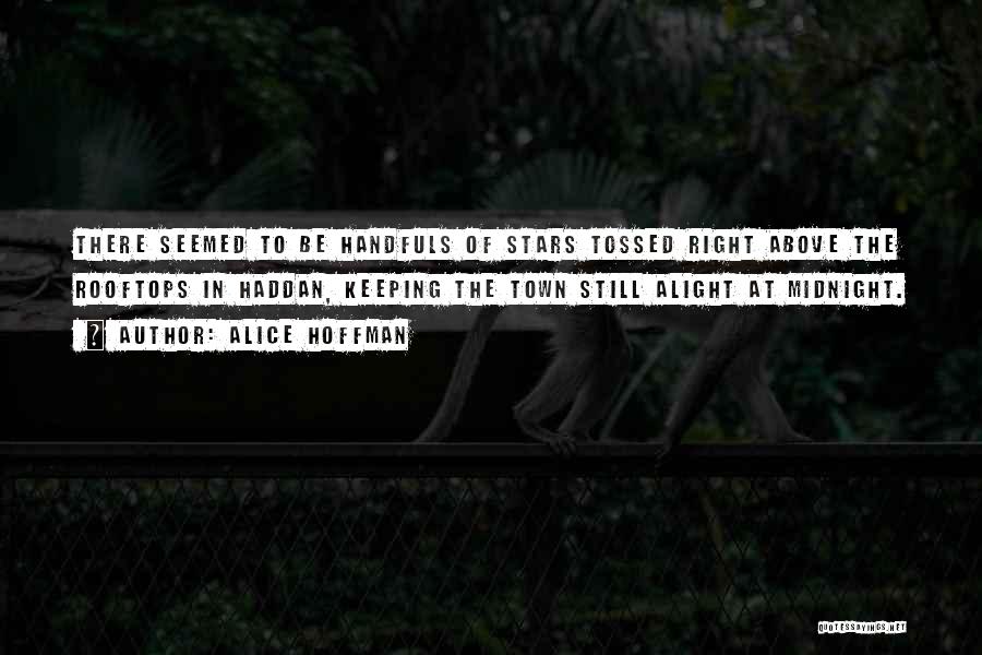 Alice Hoffman Quotes: There Seemed To Be Handfuls Of Stars Tossed Right Above The Rooftops In Haddan, Keeping The Town Still Alight At