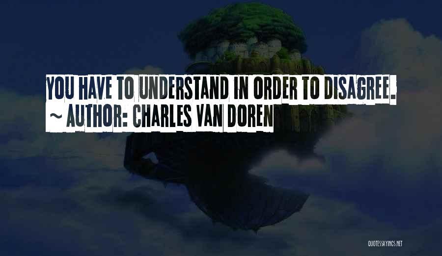 Charles Van Doren Quotes: You Have To Understand In Order To Disagree.