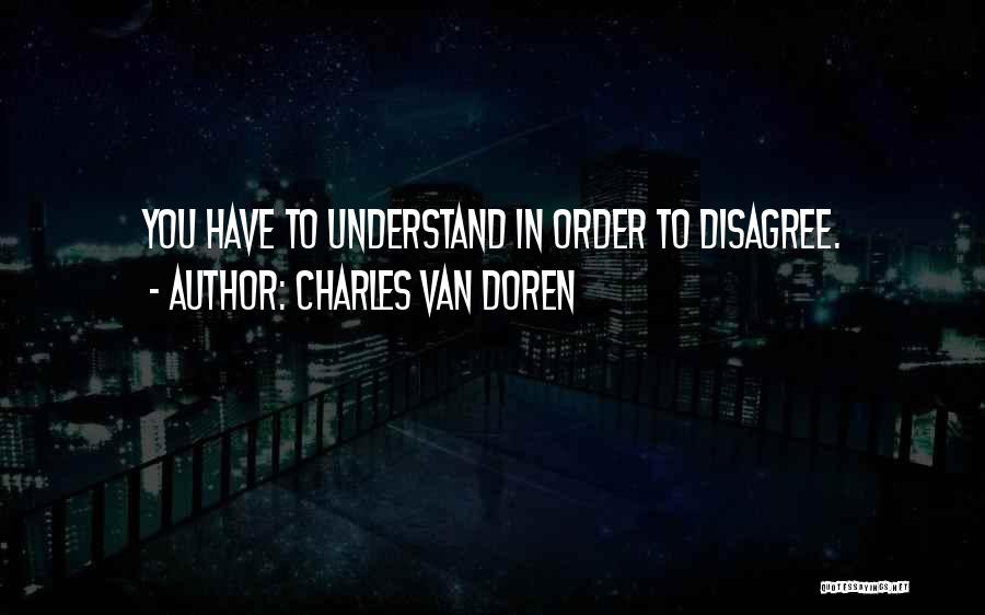 Charles Van Doren Quotes: You Have To Understand In Order To Disagree.