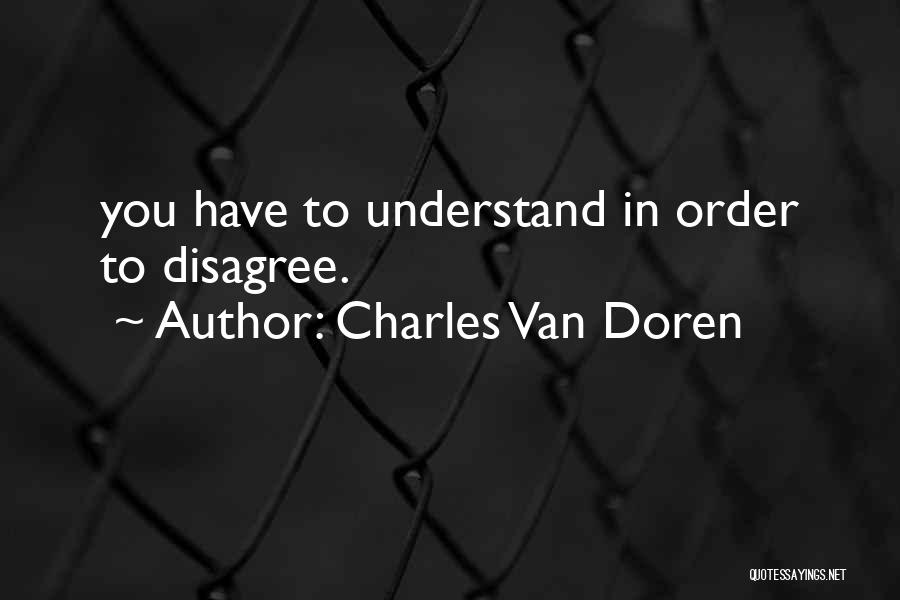 Charles Van Doren Quotes: You Have To Understand In Order To Disagree.