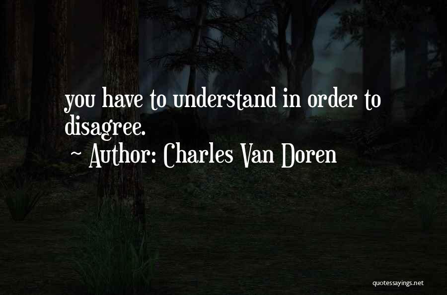 Charles Van Doren Quotes: You Have To Understand In Order To Disagree.